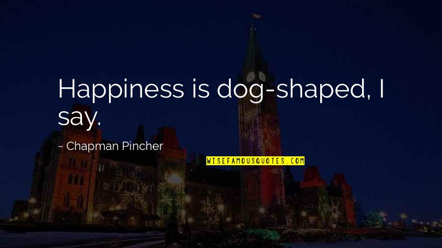 Happiness Is A Dog Quotes By Chapman Pincher: Happiness is dog-shaped, I say.