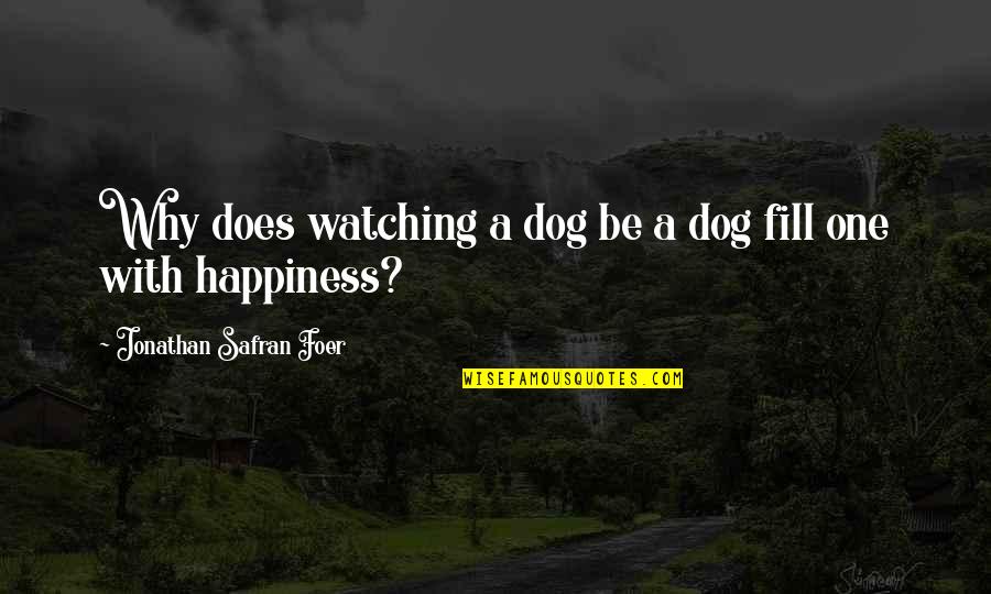 Happiness Is A Dog Quotes By Jonathan Safran Foer: Why does watching a dog be a dog