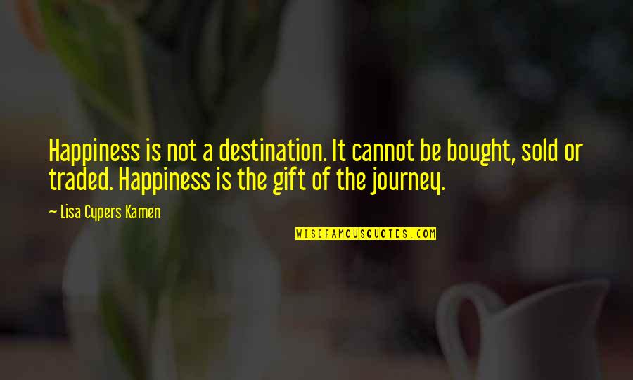 Happiness Is A Journey Not A Destination Quotes By Lisa Cypers Kamen: Happiness is not a destination. It cannot be