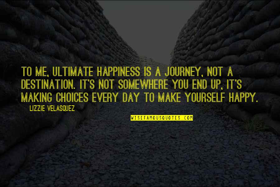 Happiness Is A Journey Not A Destination Quotes By Lizzie Velasquez: To me, ultimate happiness is a journey, not