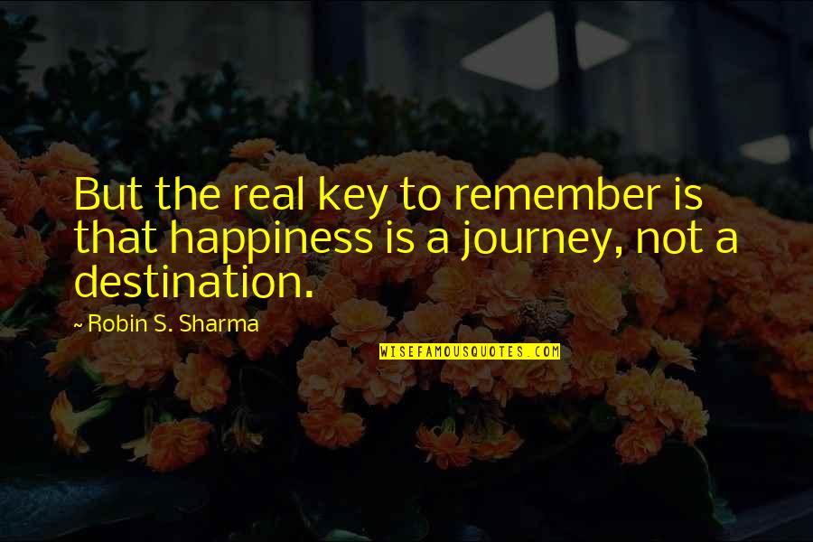 Happiness Is A Journey Not A Destination Quotes By Robin S. Sharma: But the real key to remember is that