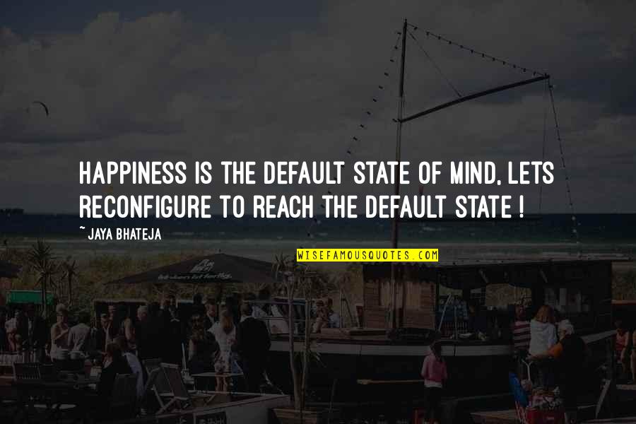 Happiness Is A State Of Mind Quotes By Jaya Bhateja: Happiness is the default state of mind, lets