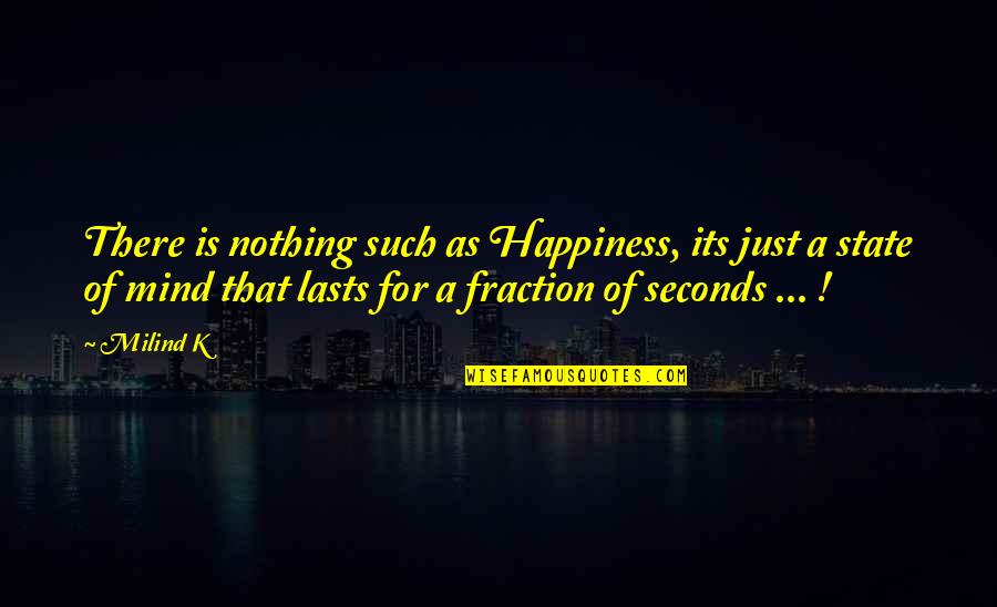 Happiness Is A State Of Mind Quotes By Milind K: There is nothing such as Happiness, its just