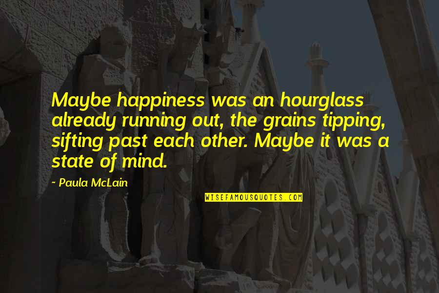 Happiness Is A State Of Mind Quotes By Paula McLain: Maybe happiness was an hourglass already running out,