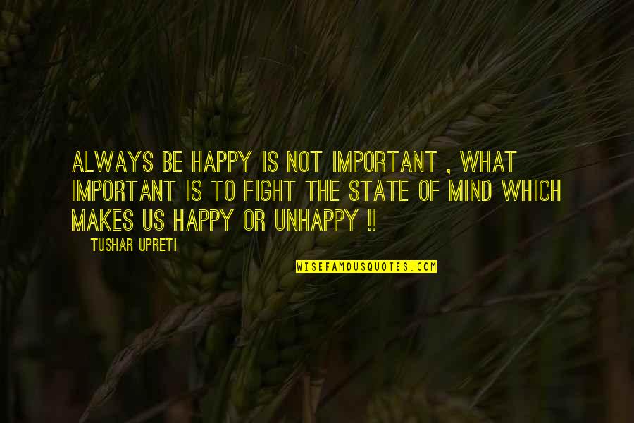 Happiness Is A State Of Mind Quotes By Tushar Upreti: ALWAYS BE HAPPY IS NOT IMPORTANT , WHAT