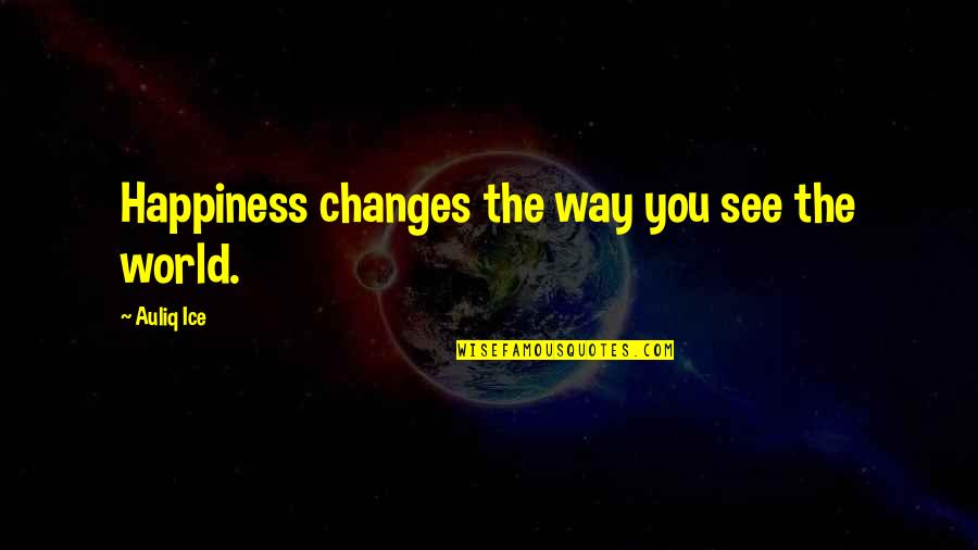 Happiness Is A Way Of Life Quotes By Auliq Ice: Happiness changes the way you see the world.