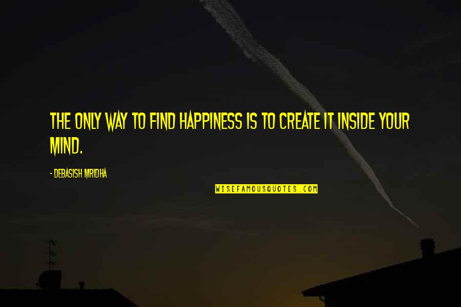 Happiness Is A Way Of Life Quotes By Debasish Mridha: The only way to find happiness is to