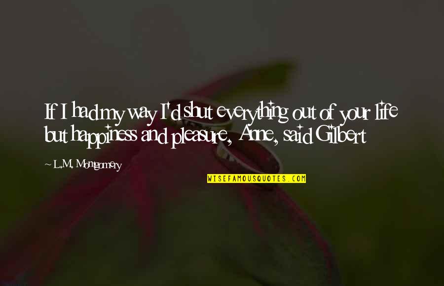 Happiness Is A Way Of Life Quotes By L.M. Montgomery: If I had my way I'd shut everything