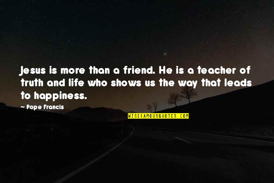 Happiness Is A Way Of Life Quotes By Pope Francis: Jesus is more than a friend. He is