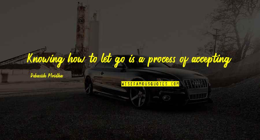 Happiness Is Accepting Quotes By Debasish Mridha: Knowing how to let go is a process