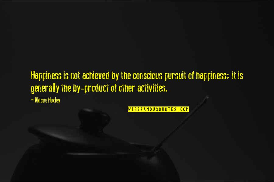 Happiness Is Achieved Quotes By Aldous Huxley: Happiness is not achieved by the conscious pursuit