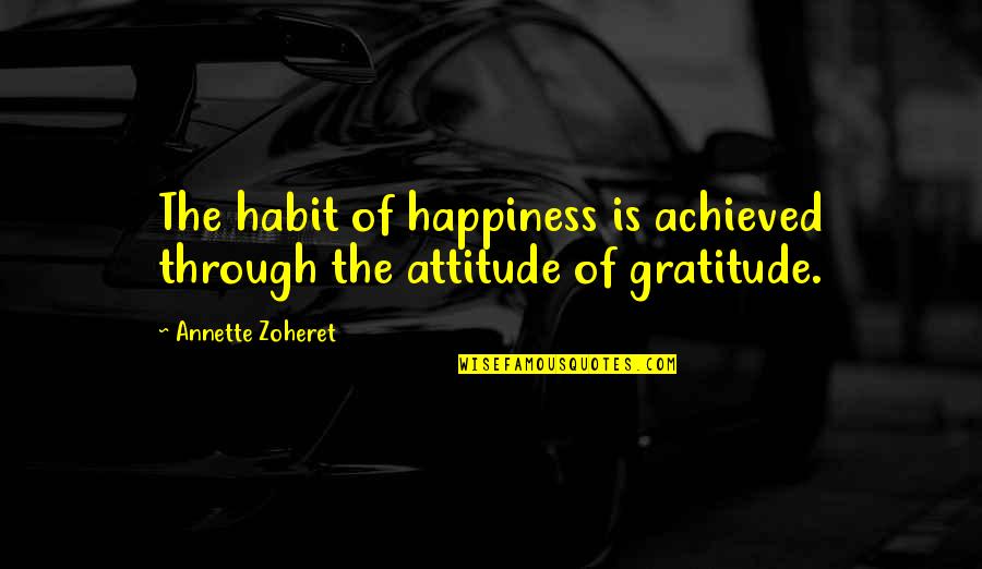 Happiness Is Achieved Quotes By Annette Zoheret: The habit of happiness is achieved through the