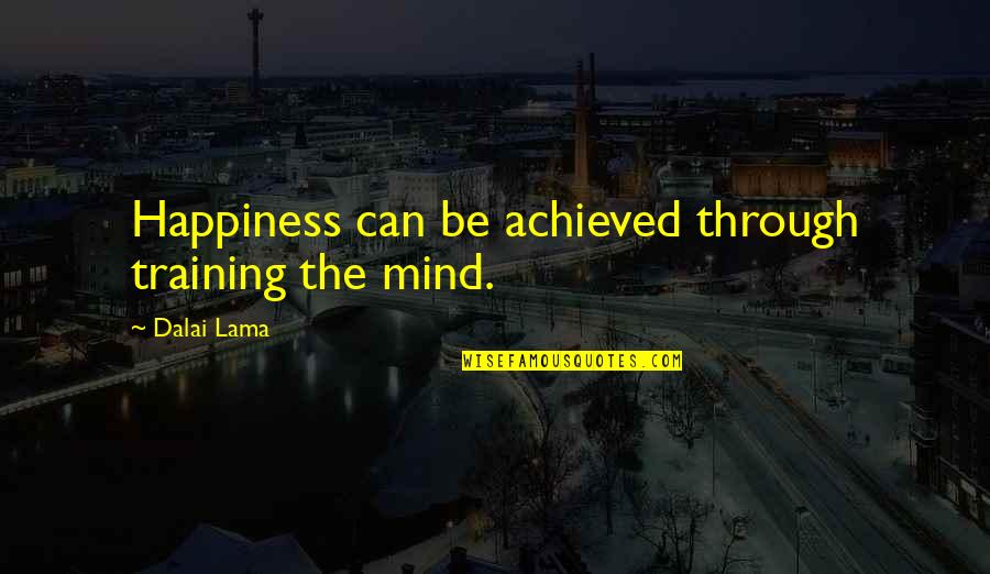 Happiness Is Achieved Quotes By Dalai Lama: Happiness can be achieved through training the mind. Happiness Is Achieved Quotes By Dalai Lama: Happiness can be achieved through training the mind.
