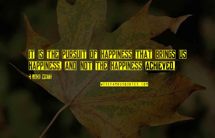 Happiness Is Achieved Quotes By Jack White: It is the pursuit of happiness that brings