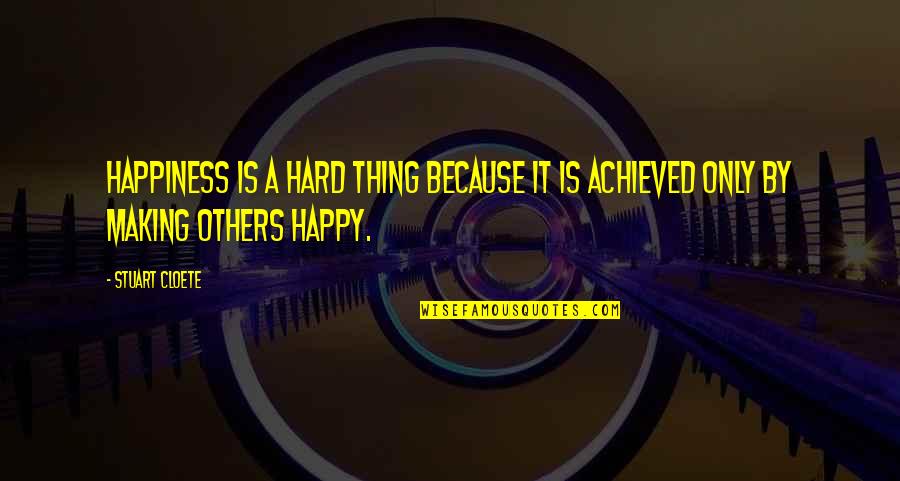 Happiness Is Achieved Quotes By Stuart Cloete: Happiness is a hard thing because it is