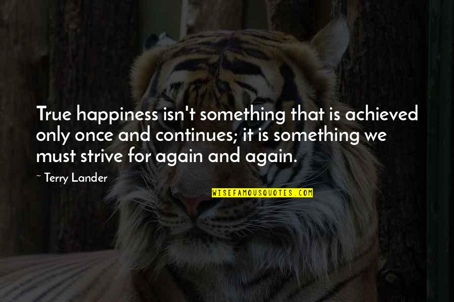Happiness Is Achieved Quotes By Terry Lander: True happiness isn't something that is achieved only Happiness Is Achieved Quotes By Terry Lander: True happiness isn't something that is achieved only