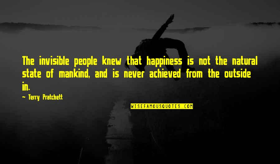 Happiness Is Achieved Quotes By Terry Pratchett: The invisible people knew that happiness is not Happiness Is Achieved Quotes By Terry Pratchett: The invisible people knew that happiness is not