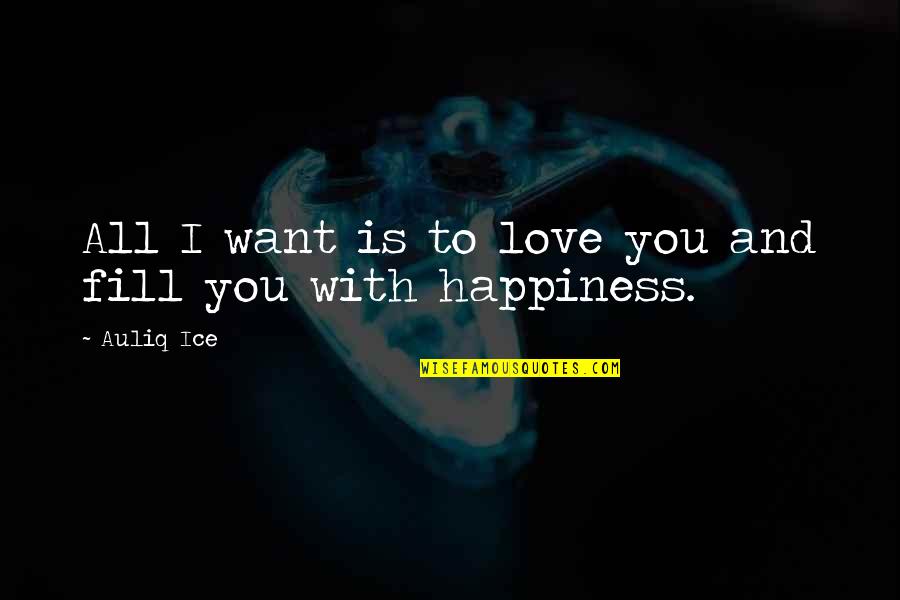 Happiness Is All I Want Quotes By Auliq Ice: All I want is to love you and