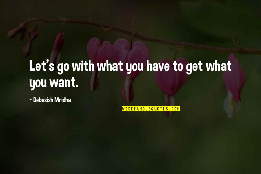 Happiness Is All I Want Quotes By Debasish Mridha: Let's go with what you have to get Happiness Is All I Want Quotes By Debasish Mridha: Let's go with what you have to get