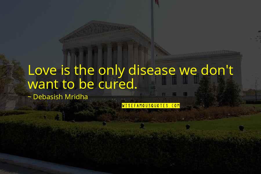 Happiness Is All I Want Quotes By Debasish Mridha: Love is the only disease we don't want Happiness Is All I Want Quotes By Debasish Mridha: Love is the only disease we don't want