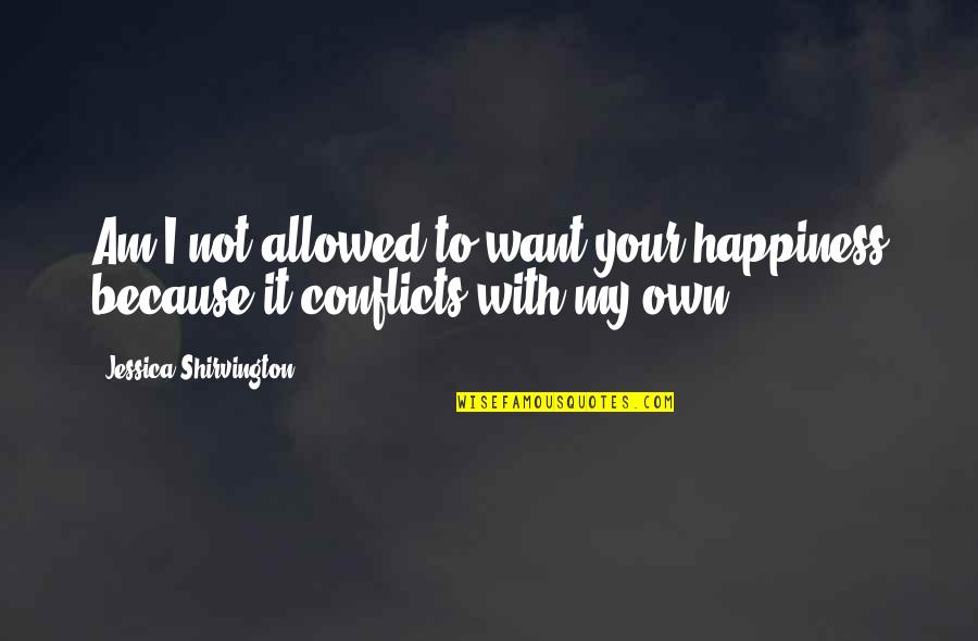 Happiness Is All I Want Quotes By Jessica Shirvington: Am I not allowed to want your happiness Happiness Is All I Want Quotes By Jessica Shirvington: Am I not allowed to want your happiness