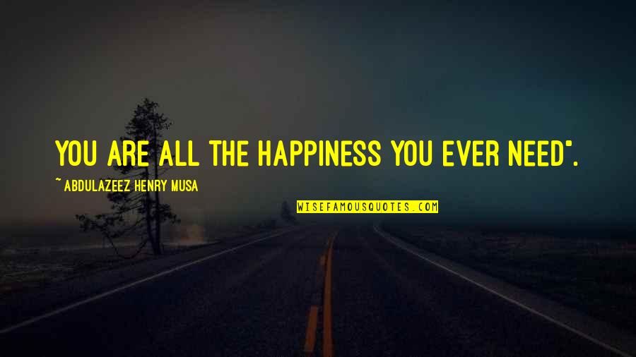 Happiness Is All You Need Quotes By Abdulazeez Henry Musa: You are all the happiness you ever need".