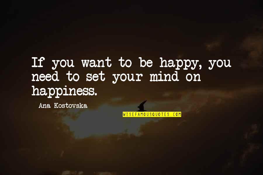 Happiness Is All You Need Quotes By Ana Kostovska: If you want to be happy, you need
