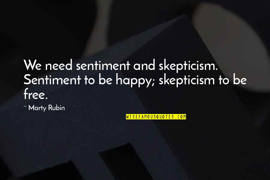 Happiness Is All You Need Quotes By Marty Rubin: We need sentiment and skepticism. Sentiment to be