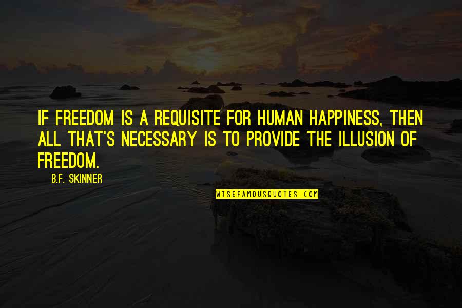 Happiness Is An Illusion Quotes By B.F. Skinner: If freedom is a requisite for human happiness,