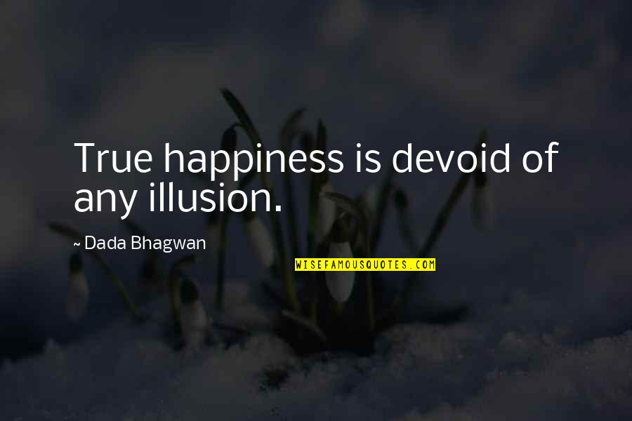 Happiness Is An Illusion Quotes By Dada Bhagwan: True happiness is devoid of any illusion.