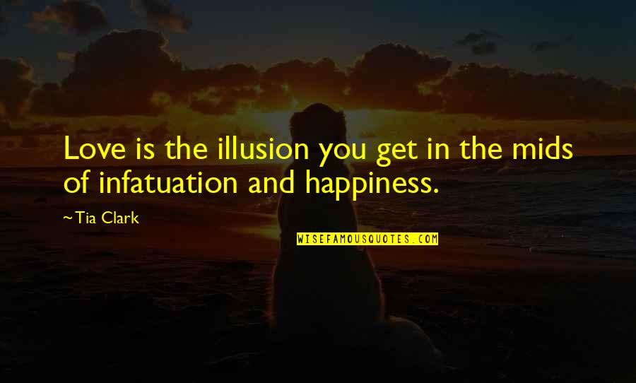 Happiness Is An Illusion Quotes By Tia Clark: Love is the illusion you get in the