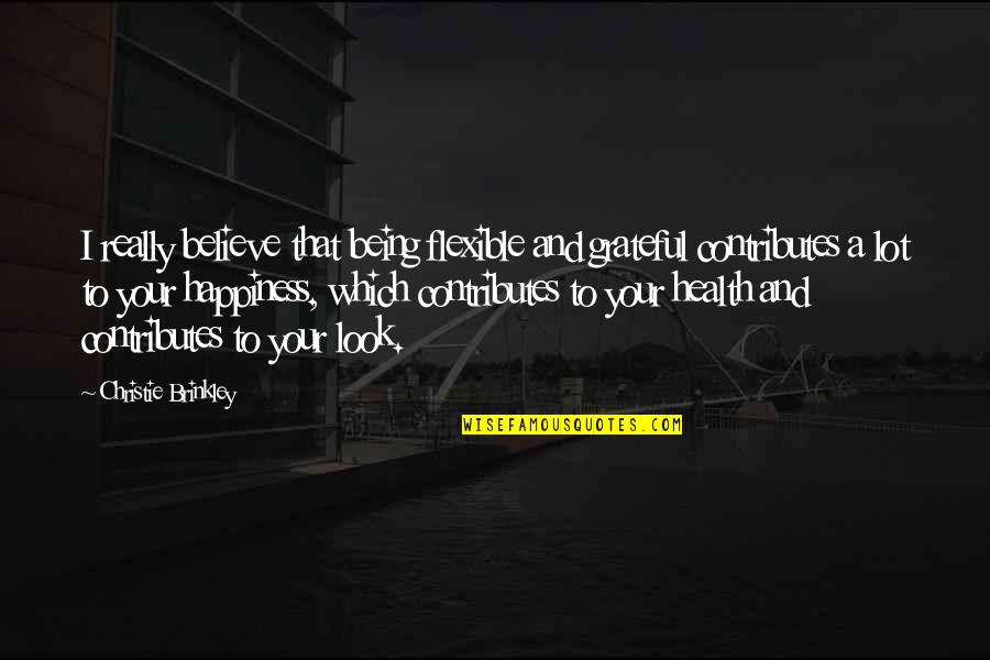 Happiness Is Being Grateful Quotes By Christie Brinkley: I really believe that being flexible and grateful