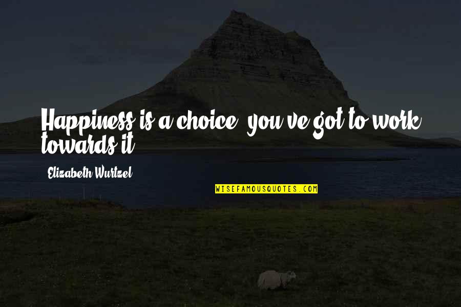 Happiness Is Choice Quotes By Elizabeth Wurtzel: Happiness is a choice, you've got to work