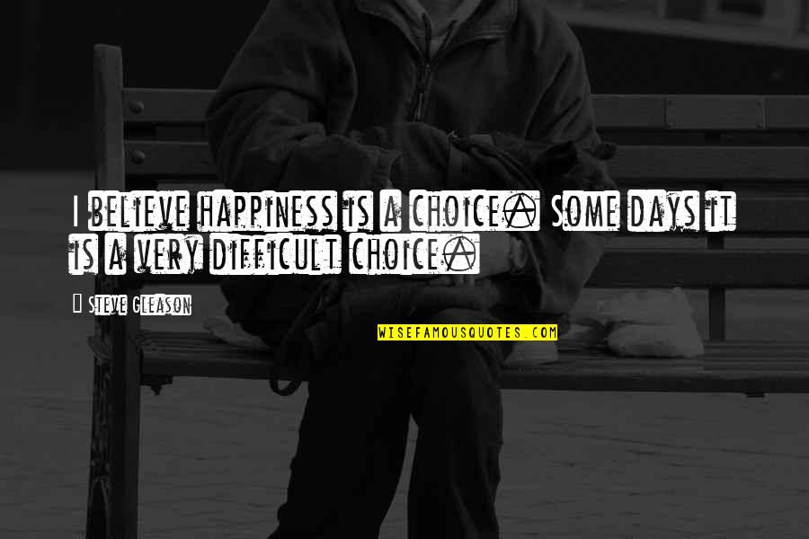 Happiness Is Choice Quotes By Steve Gleason: I believe happiness is a choice. Some days