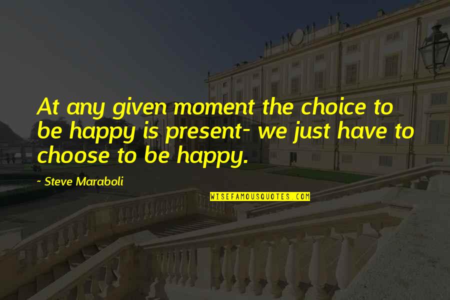 Happiness Is Choice Quotes By Steve Maraboli: At any given moment the choice to be