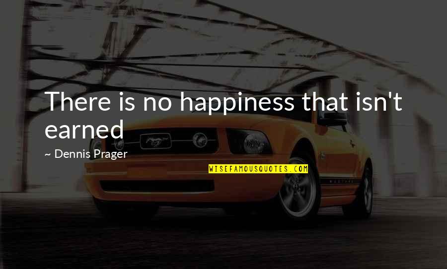 Happiness Is Earned Quotes By Dennis Prager: There is no happiness that isn't earned