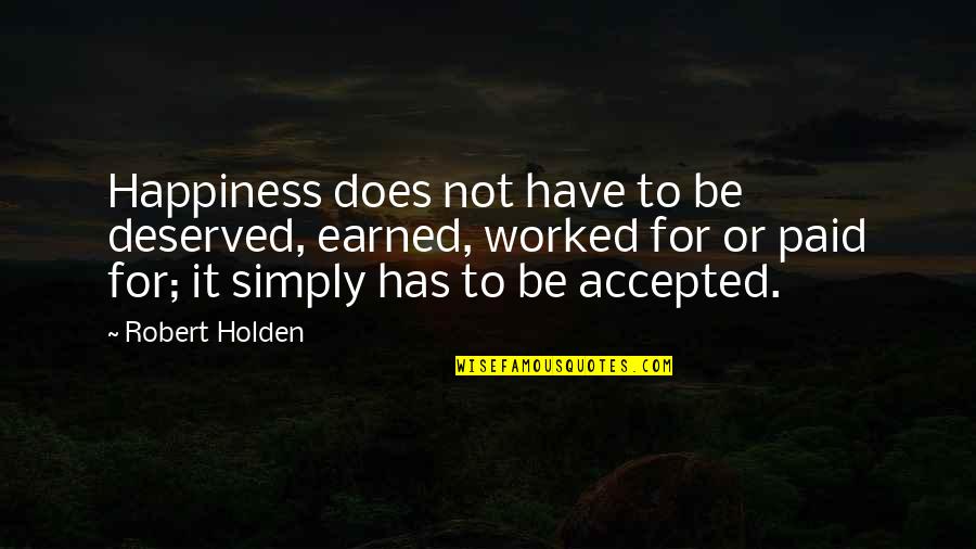 Happiness Is Earned Quotes By Robert Holden: Happiness does not have to be deserved, earned,