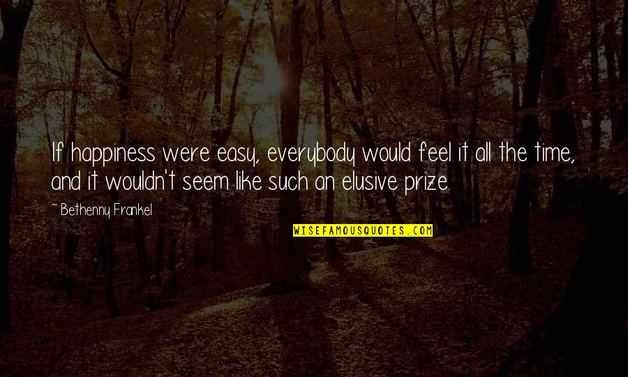 Happiness Is Elusive Quotes By Bethenny Frankel: If happiness were easy, everybody would feel it