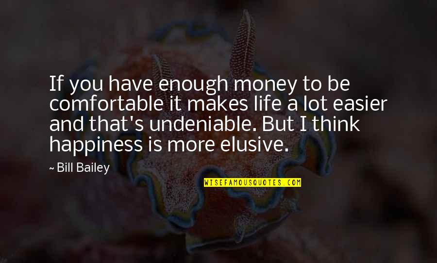 Happiness Is Elusive Quotes By Bill Bailey: If you have enough money to be comfortable Happiness Is Elusive Quotes By Bill Bailey: If you have enough money to be comfortable