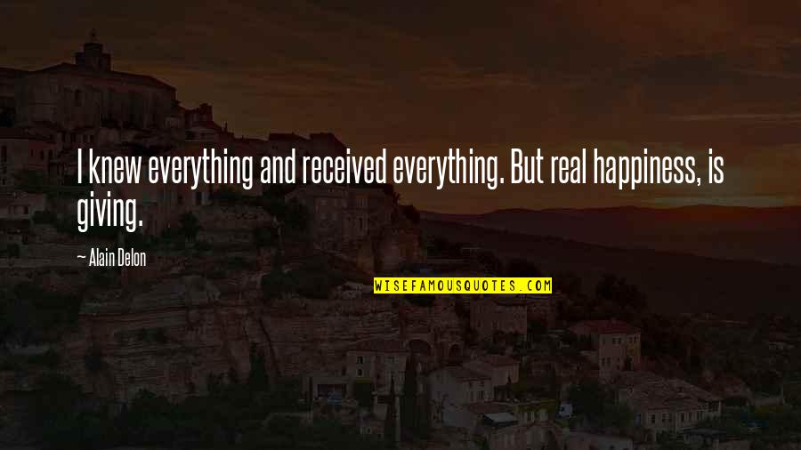 Happiness Is Everything Quotes By Alain Delon: I knew everything and received everything. But real