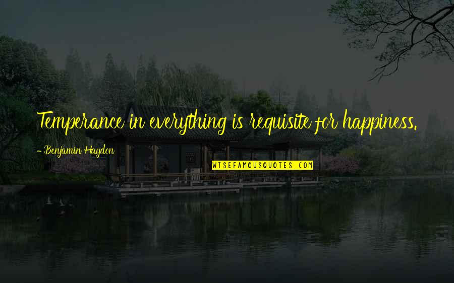 Happiness Is Everything Quotes By Benjamin Haydon: Temperance in everything is requisite for happiness.