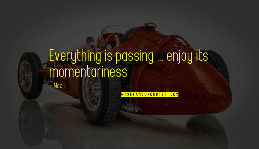 Happiness Is Everything Quotes By Mooji: Everything is passing ... enjoy its momentariness
