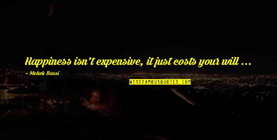 Happiness Is Expensive Quotes By Mehek Bassi: Happiness isn't expensive, it just costs your will