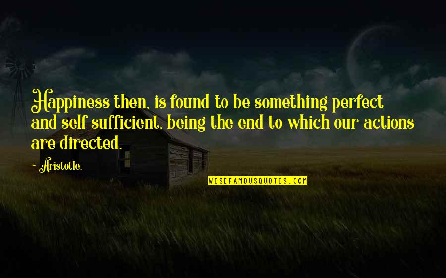 Happiness Is Found Quotes By Aristotle.: Happiness then, is found to be something perfect