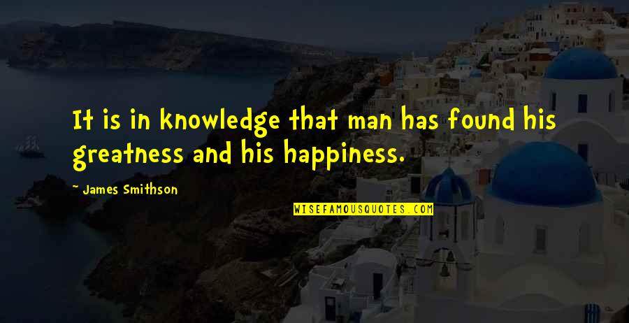 Happiness Is Found Quotes By James Smithson: It is in knowledge that man has found