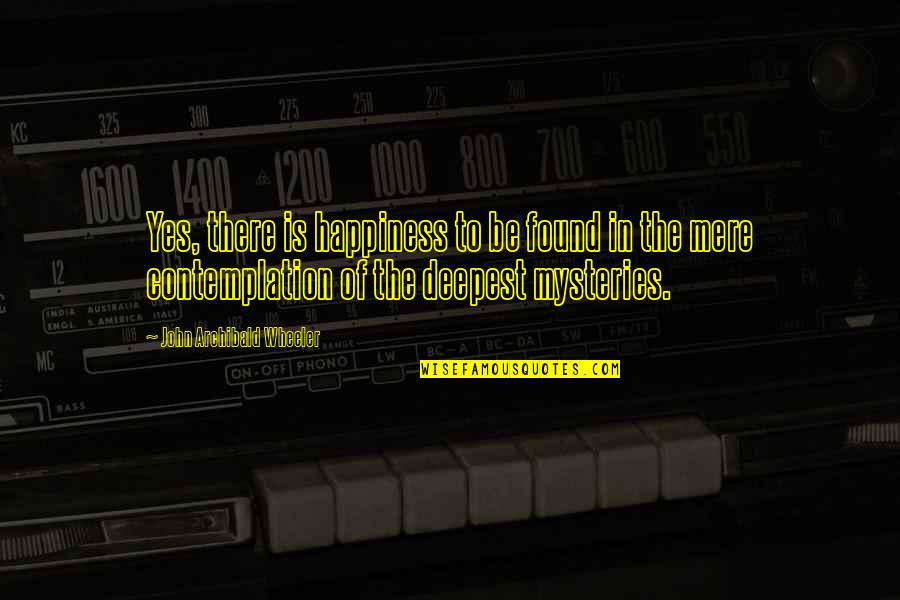 Happiness Is Found Quotes By John Archibald Wheeler: Yes, there is happiness to be found in