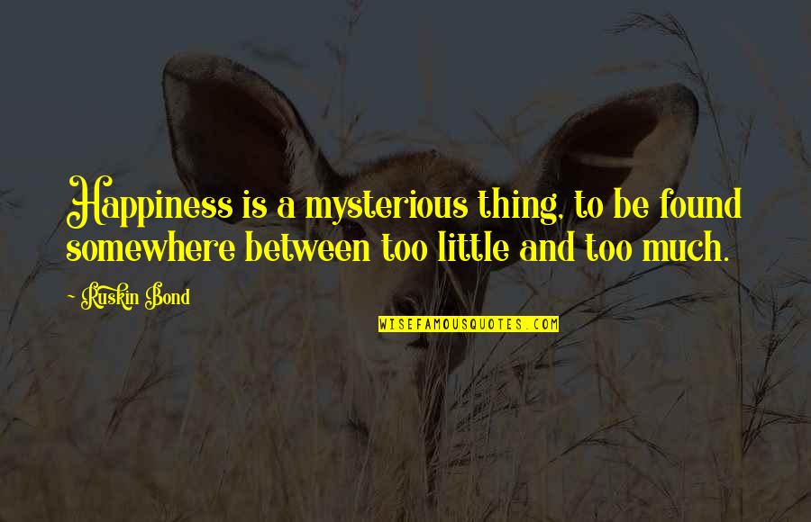 Happiness Is Found Quotes By Ruskin Bond: Happiness is a mysterious thing, to be found