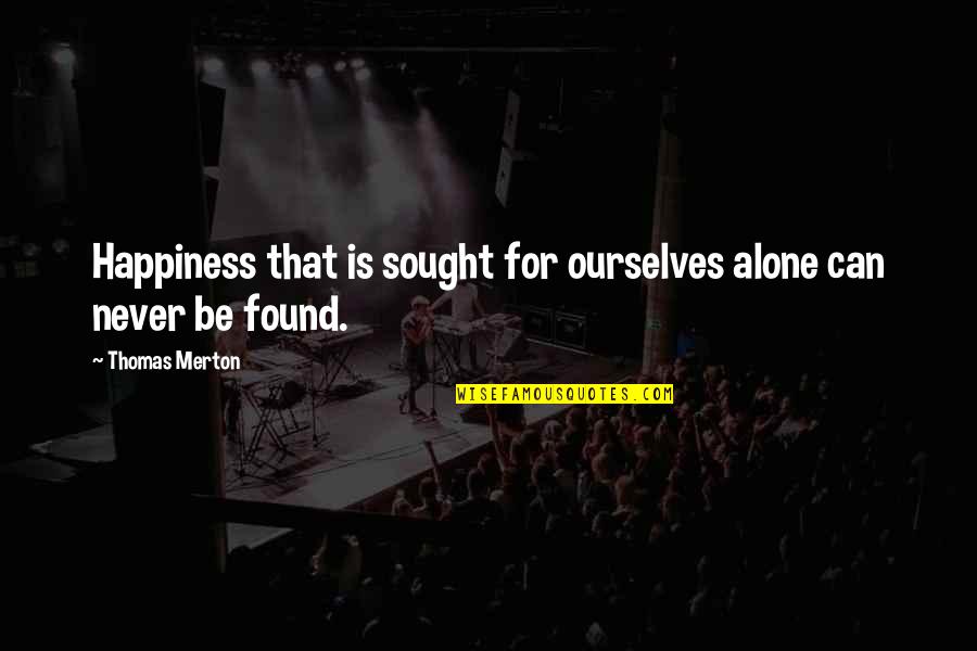 Happiness Is Found Quotes By Thomas Merton: Happiness that is sought for ourselves alone can Happiness Is Found Quotes By Thomas Merton: Happiness that is sought for ourselves alone can