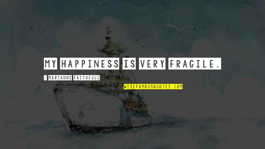 Happiness Is Fragile Quotes By Marianne Faithfull: My happiness is very fragile.