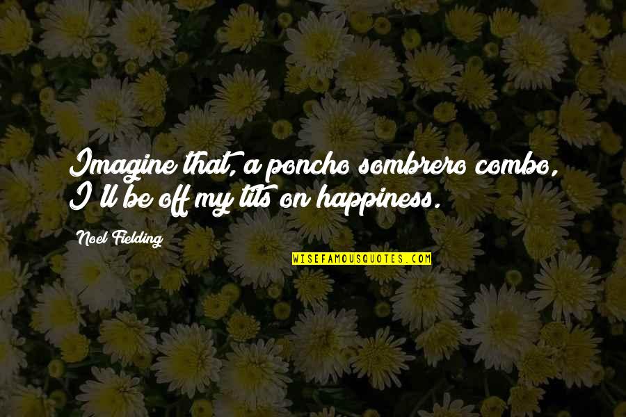 Happiness Is Funny Quotes By Noel Fielding: Imagine that, a poncho sombrero combo, I'll be